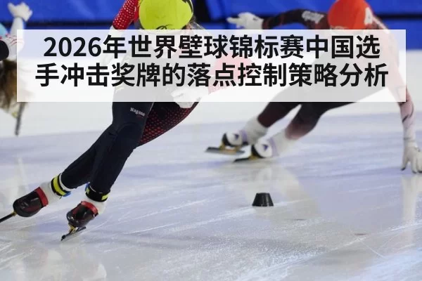 2026年世界壁球锦标赛中国选手冲击奖牌的落点控制策略分析