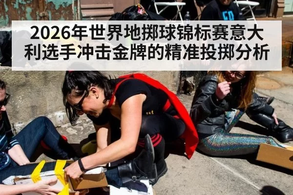 2026年世界地掷球锦标赛意大利选手冲击金牌的精准投掷分析