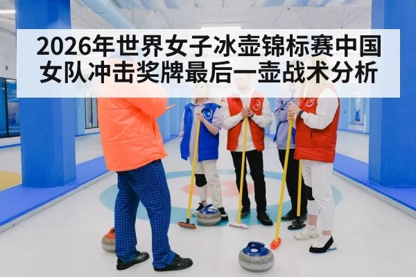 2026年世界女子冰壶锦标赛中国女队冲击奖牌最后一壶战术分析